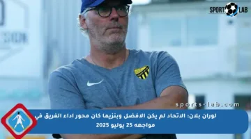 لوران بلان: الاتحاد لم يكن الأفضل وبنزيما كان محور أداء الفريق في مواجهة 25 يوليو 2025